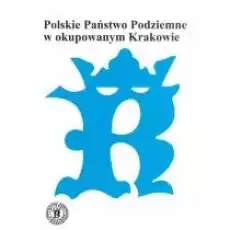 Polskie Państwo Podziemne w okupowanym Krakowie Książki Historia