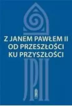 Z Janem Pawłem II od przeszłości ku przyszłości Książki Religia