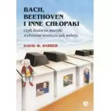 Bach Beethoven i inne chłopaki czyli historia muzyki wyłożona wreszcie jak należy Książki Kultura i sztuka