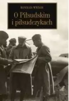 O Piłsudskim i piłsudczykach Książki Historia