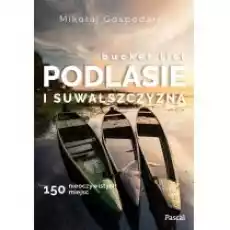 Bucket list Podlasie i Suwalszczyzna 150 nieoczywistych miejsc Książki Literatura podróżnicza