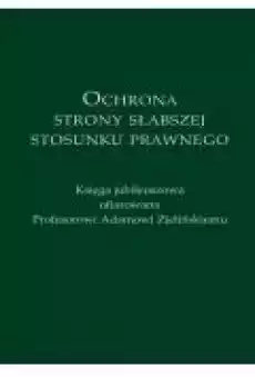 Ochrona strony słabszej stosunku prawnego Księga jubileuszowa ofiarowana Profesorowi Adamowi Zielińskiemu Książki Ebooki