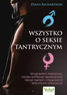 Wszystko o seksie tantrycznym Wyjątkowy poradnik dzięki któremu rozbudzisz swoje zmysły i osiągniesz spełnienie seksualne Książki Poradniki