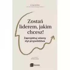 Zostań liderem jakim chcesz Zaprojektuj własny styl przywództwa Książki Biznes i Ekonomia