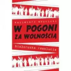 W pogoni za wolnością Białoruska rewolucja Książki Nauki humanistyczne