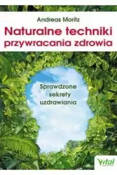 Naturalne techniki przywracania zdrowia Sprawdzone sekrety uzdrawiania Książki Zdrowie medycyna