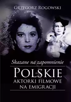 Skazane na zapomnienie polskie aktorki filmowe na emigracji Książki Biograficzne