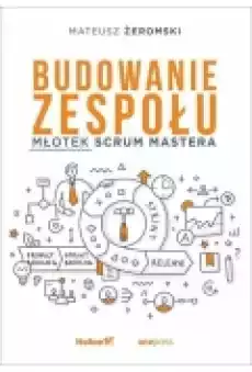 Budowanie zespołu Młotek Scrum Mastera Książki Biznes i Ekonomia