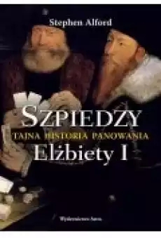 Szpiedzy Tajna historia panowania Elżbiety I Książki Historia