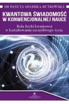 Kwantowa świadomość w konwencjonalnej nauce Rola fizyki kwantowej w kształtowaniu szczęśliwego życia Książki Audiobooki