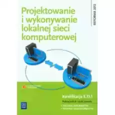 Projektowanie i wykonywanie lokalnej sieci komputerowej Podręcznik do nauki zawodu technik informatyk Kwalifikacja E131 Sz Książki Podręczniki i lektury