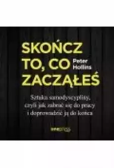 Skończ to co zacząłeś Sztuka samodyscypliny czyli jak zabrać się do pracy i doprowadzić ją do końca Książki Ebooki