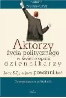 Aktorzy życia politycznego w świecie opinii dziennikarzy Jacy są a jacy powinni być Książki Ebooki