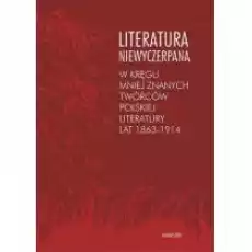 Literatura niewyczerpana W kręgu mniej znanych twórców polskiej literatury lat 18631914 Krzysztof Fiołek Książki Nauki humanistyczne