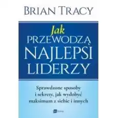 Jak przewodzą najlepsi liderzy Sprawdzone sposoby i sekrety jak wydobyć maksimum z siebie i innych wyd 2020 Książki Nauki humanistyczne