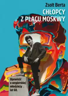 Chłopcy z placu moskwy opowieść o węgierskiej młodzieży lat 60 Książki Historia