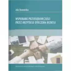 Wspieranie przedsiębiorczości przez instytucje otoczenia biznesu Książki Biznes i Ekonomia