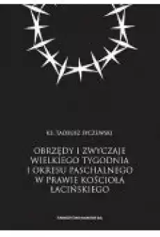 Obrzędy i zwyczaje Wielkiego Tygodnia i okresu paschalnego w prawie Kościoła łacińskiego Książki Nauki humanistyczne