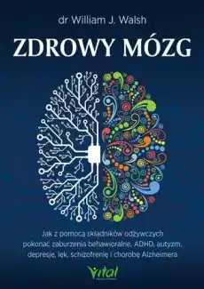 Zdrowy mózg jak za pomocą składników odżywczych pokonać zaburzenia behawioralne adhd autyzm depresję lęk schizofrenię i chorobę Książki Poradniki