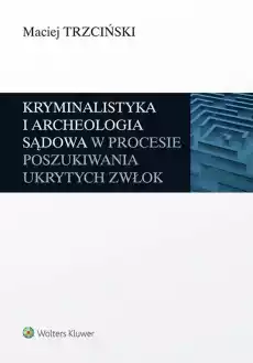 Kryminalistyka i archeologia sądowa w procesie poszukiwania ukrytych zwłok Książki Prawo akty prawne