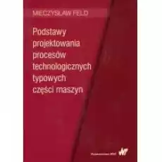 Podstawy projektowania procesów technologicznych typowych części maszyn Książki Nauki ścisłe