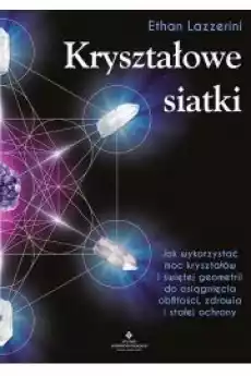 Kryształowe siatki Jak wykorzystać moc kryształów i świętej geometrii do osiągnięcia obfitości zdrowia i stałej ochrony Gadżety Ezoteryka