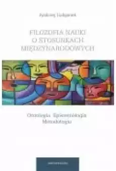 Filozofia nauki o stosunkach międzynarodowych Ontologia Epistemologia Metodologia Książki Nauki humanistyczne