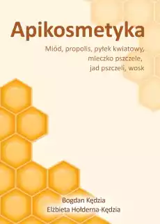 Apikosmetyka Miód propolis pyłek kwiatowy mleczko pszczele jak pszczeli wosk Książki Poradniki