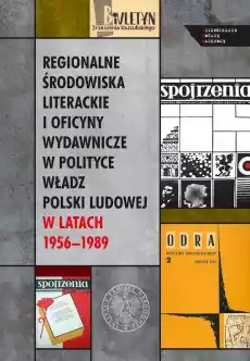 Regionalne środowiska literackie i oficyny wydawnicze w polityce władz Polski Ludowej w latach 19561989 Książki Historia