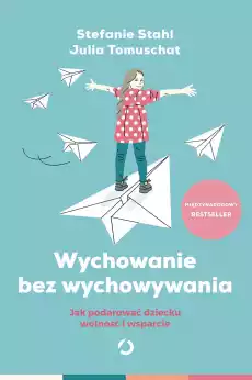 Wychowanie bez wychowywania Jak podarować dziecku wolność i wsparcie Książki Nauki społeczne Psychologiczne