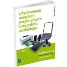 Użytkowanie urządzeń peryferyjnych komputera osobistego Podręcznik do nauki zawodu technik informatyk Szkoły ponadgimnazjalne Książki Podręczniki i lektury