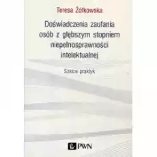 Doświadczenia zaufania osób z głębszym stopniem niepełnosprawności intelektualnej Szkice praktyk Książki Podręczniki i lektury