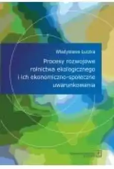 Procesy rozwojowe rolnictwa ekologicznego i ich ekonomicznospołeczne uwarunkowania Książki Biznes i Ekonomia