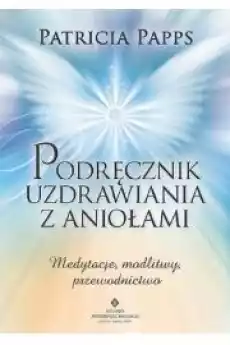 Podręcznik uzdrawiania z aniołami Medytacje modlitwy przewodnictwo Gadżety Ezoteryka