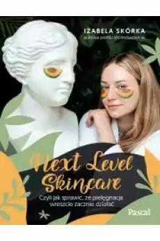 Next Level Skincare Czyli jak sprawić że pielęgnacja wreszcie zacznie działać Książki Zdrowie medycyna