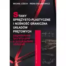 Stany sprężystoplastyczne i nośność graniczna układów prętowych Zagadnienia teoretyczne z przykładami obliczeń Książki Podręczniki i lektury