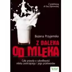 Z daleka od mleka Cała prawda o szkodliwości mleka zwierzęcego i jego przetworów Książki Poradniki