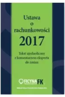 Ustawa O Rachunkowości 2017 Takst Ujednolicony Z Komentarzem Eksperta Do Zmian Trzpioła Katarzyna Książki Prawo akty prawne