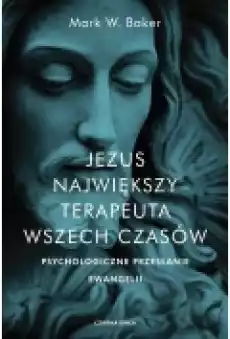 Jezus Największy terapeuta wszech czasów Psychologiczne przesłanie ewangelii Książki Nauki humanistyczne