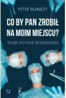 Co by pan zrobił na moim miejscu Trudne przypadki neurochirurga Książki Literatura faktu