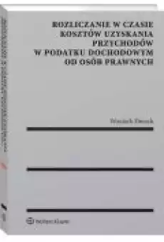 Rozliczanie w czasie kosztów uzyskania przychodów w podatku dochodowym od osób prawnych Książki Ebooki