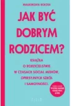 Jak być dobrym rodzicem Książka o rodzicielstwie w czasach social mediów opresyjnych szkół i samotności Książki Poradniki