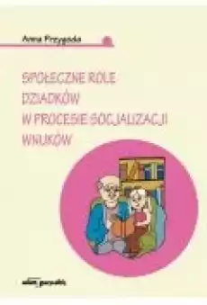 Społeczne role dziadków w procesie socjalizacji wnuków Książki Nauki humanistyczne