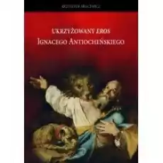 Ukrzyżowany Eros Ignacego Atiocheńskiego Książki Biograficzne