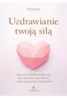 Uzdrawianie twoją siłą Skuteczne techniki energetyczne które podniosą twoje wibracje i usuną ograniczające przekonania Książki Ebooki