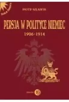 Persja w polityce Niemiec 19061914 na tle rywalizacji rosyjskobrytyjskiej Książki Ebooki