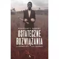 Ostateczne rozwiązania Ludobójcy i ich dzieło Książki Literatura faktu