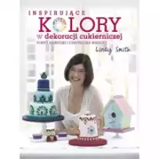 Inspirujące KOLORY w dekoracjach cukierniczych Książki Kulinaria przepisy kulinarne