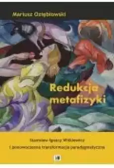 Redukcja metafizyki Stanisław Ignacy Witkiewicz i ponowoczesna transformacja paradygmatyczna Książki Ebooki