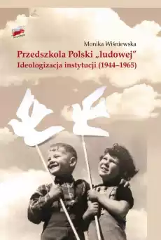 Przedszkola polski ludowej ideologizacja instytucji 19441965 Książki Nauki humanistyczne